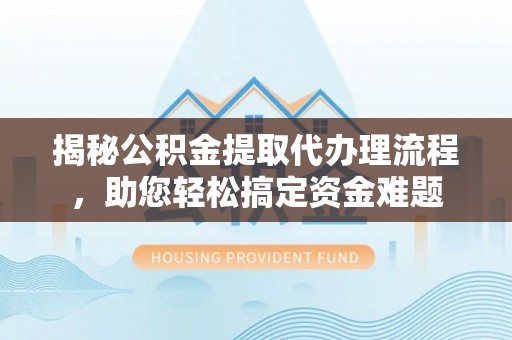天台揭秘公积金提取代办理流程，助您轻松搞定资金难题