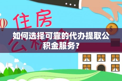 红原如何选择可靠的代办提取公积金服务？