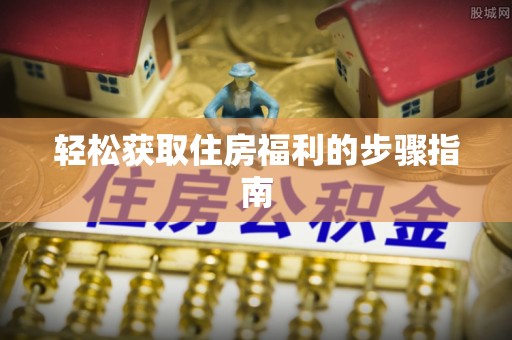 平阴轻松获取住房福利的步骤指南