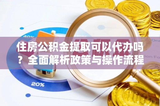 白水住房公积金提取可以代办吗？全面解析政策与操作流程