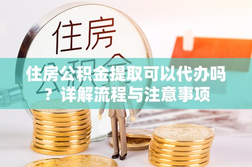 白水住房公积金提取可以代办吗？详解流程与注意事项