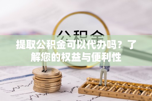 红原提取公积金可以代办吗？了解您的权益与便利性