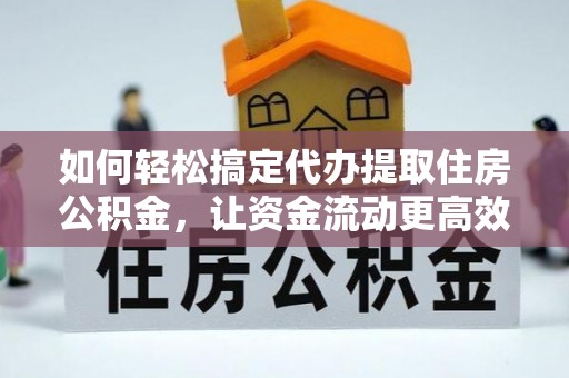 营口如何轻松搞定代办提取住房公积金，让资金流动更高效