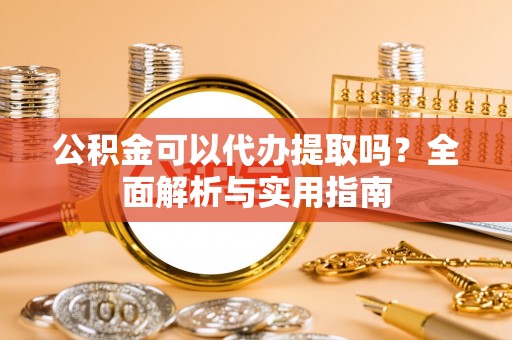 营口公积金可以代办提取吗？全面解析与实用指南