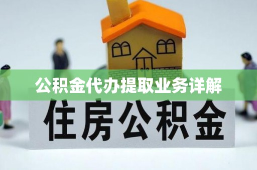 下花园公积金代办提取业务详解