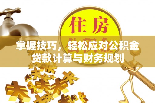 马关掌握技巧，轻松应对公积金贷款计算与财务规划