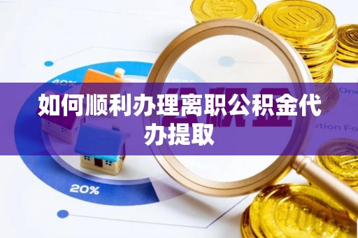 下花园如何顺利办理离职公积金代办提取