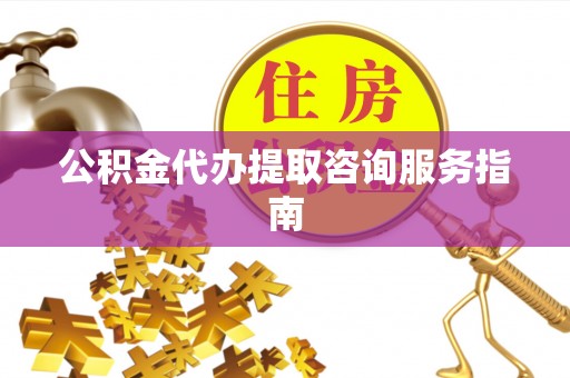 金城公积金代办提取咨询服务指南