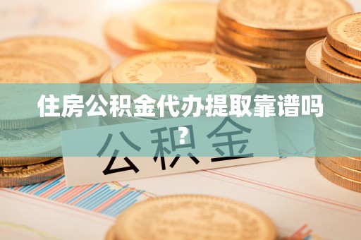 石嘴山住房公积金代办提取靠谱吗？