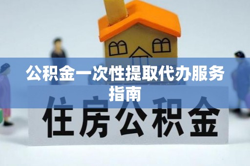 荆州公积金一次性提取代办服务指南