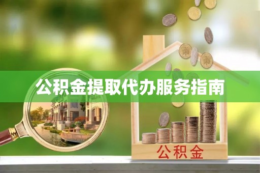 下花园公积金提取代办服务指南