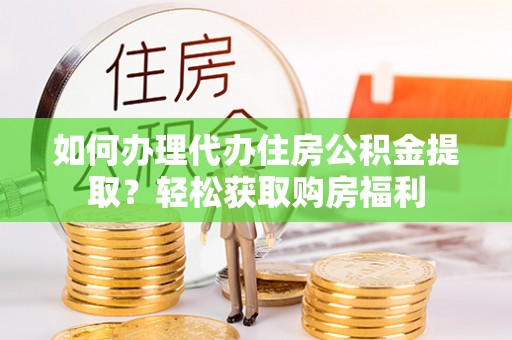 索县如何办理代办住房公积金提取？轻松获取购房福利