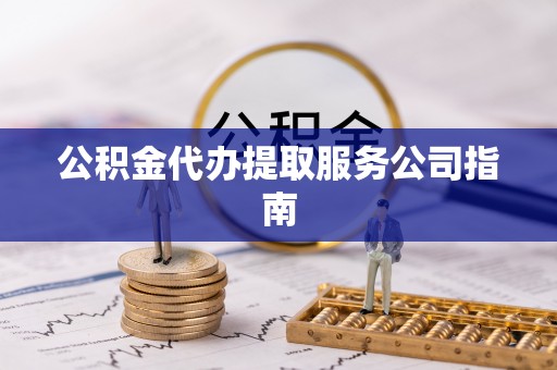 泽普公积金代办提取服务公司指南