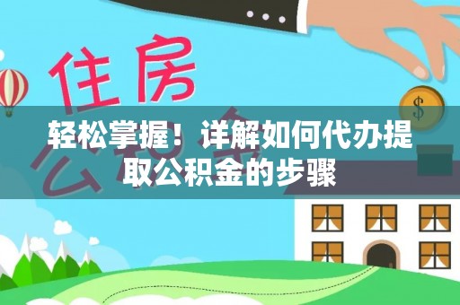 屏南轻松掌握！详解如何代办提取公积金的步骤