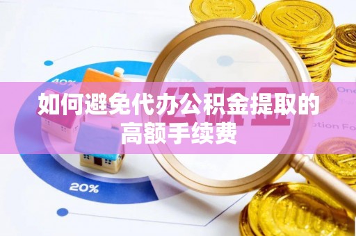 屏南如何避免代办公积金提取的高额手续费