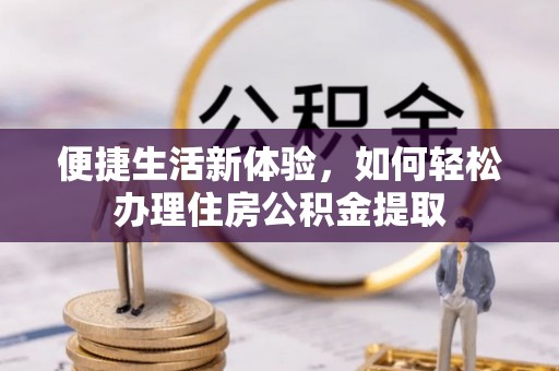 湛河便捷生活新体验，如何轻松办理住房公积金提取