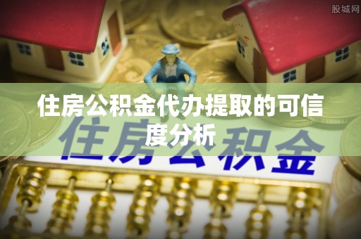 海南住房公积金代办提取的可信度分析