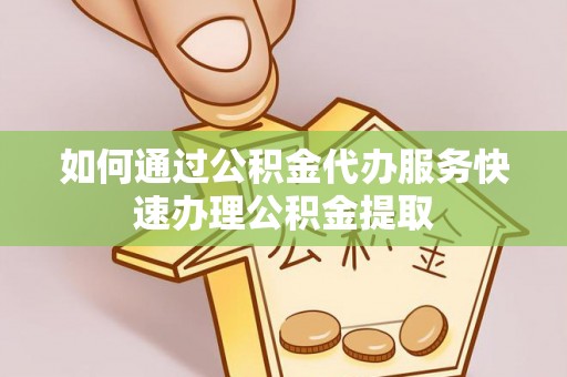 海南如何通过公积金代办服务快速办理公积金提取