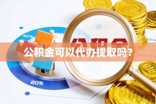 建阳公积金可以代办提取吗？