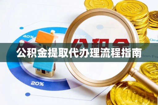 建阳公积金提取代办理流程指南