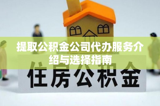 建阳提取公积金公司代办服务介绍与选择指南