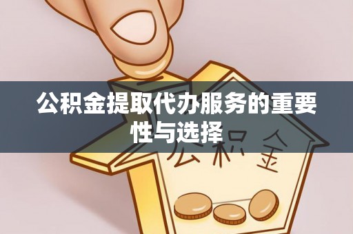 云林公积金提取代办服务的重要性与选择