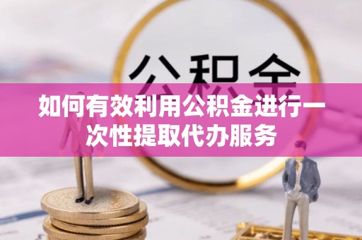 云林如何有效利用公积金进行一次性提取代办服务