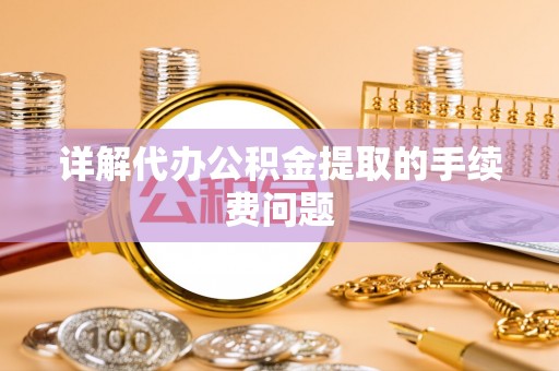 云林详解代办公积金提取的手续费问题