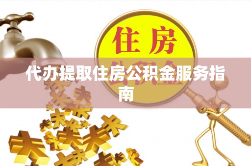 平桥代办提取住房公积金服务指南