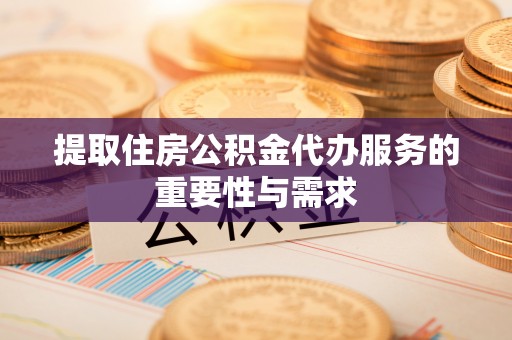 安国提取住房公积金代办服务的重要性与需求