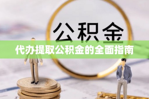 冕宁代办提取公积金的全面指南