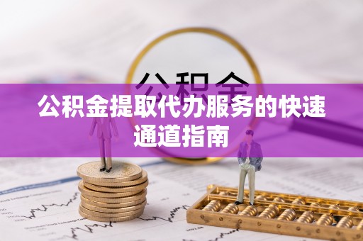 景泰公积金提取代办服务的快速通道指南