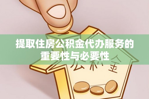冕宁提取住房公积金代办服务的重要性与必要性