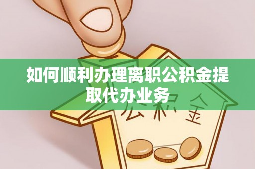 冕宁如何顺利办理离职公积金提取代办业务