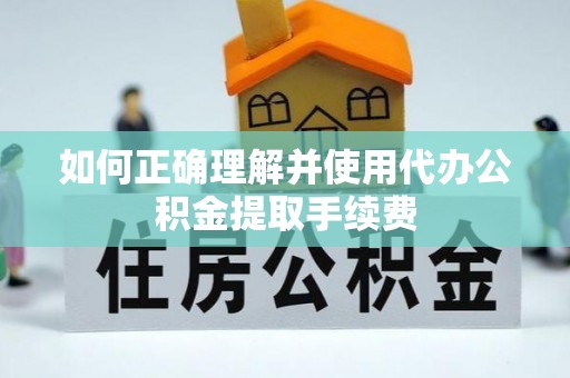 安国如何正确理解并使用代办公积金提取手续费