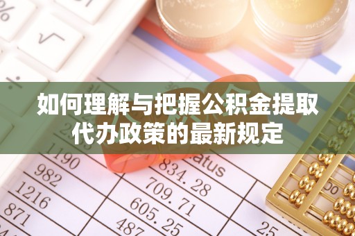兰溪如何理解与把握公积金提取代办政策的最新规定