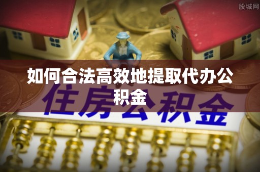 冕宁如何合法高效地提取代办公积金