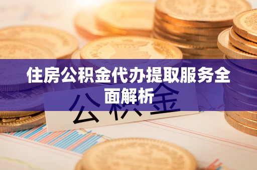 兰溪住房公积金代办提取服务全面解析