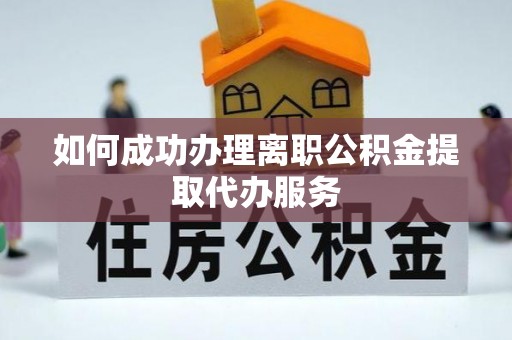 兰溪如何成功办理离职公积金提取代办服务