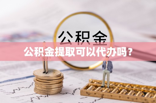 源汇公积金提取可以代办吗？