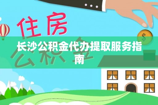 平桥长沙公积金代办提取服务指南