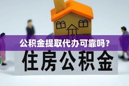 芒市公积金提取代办可靠吗？