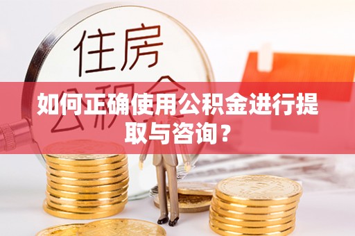代县如何正确使用公积金进行提取与咨询？