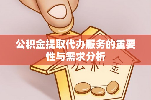 兰溪公积金提取代办服务的重要性与需求分析