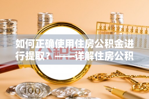 大渡口如何正确使用住房公积金进行提取？——详解住房公积金代办提取流程与注意事项