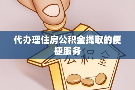湛河代办理住房公积金提取的便捷服务