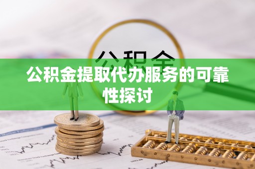 斗门公积金提取代办服务的可靠性探讨
