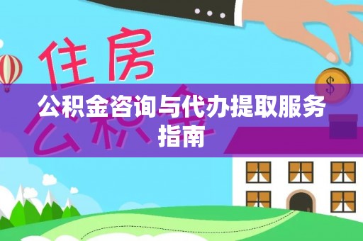嫩江公积金咨询与代办提取服务指南