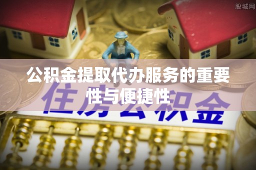 景泰公积金提取代办服务的重要性与便捷性