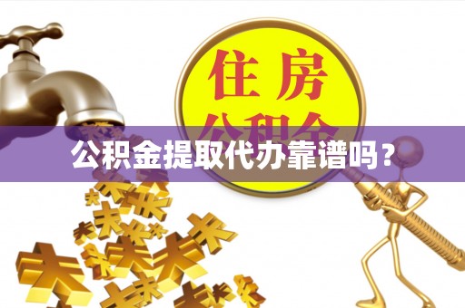 古田公积金提取代办靠谱吗？